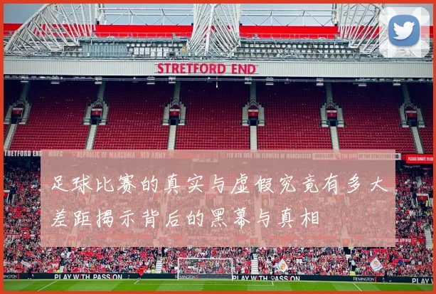 足球比赛的真实与虚假究竟有多大差距揭示背后的黑幕与真相