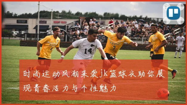 时尚运动风潮来袭jk篮球衣助你展现青春活力与个性魅力