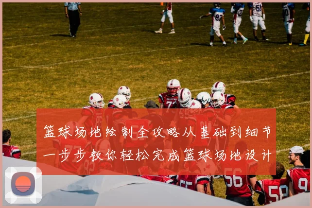 篮球场地绘制全攻略从基础到细节一步步教你轻松完成篮球场地设计