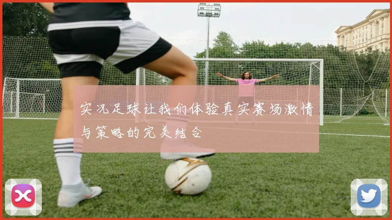 实况足球让我们体验真实赛场激情与策略的完美结合