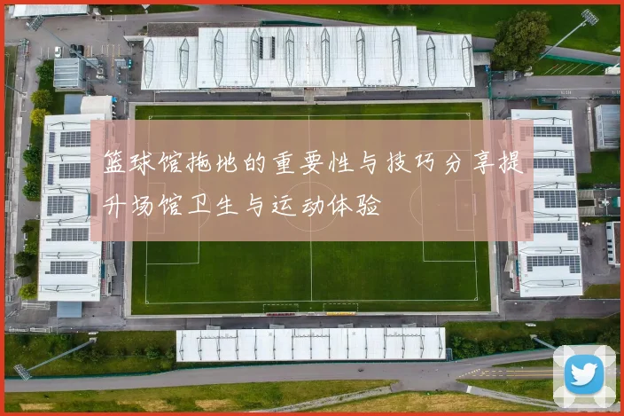 篮球馆拖地的重要性与技巧分享提升场馆卫生与运动体验