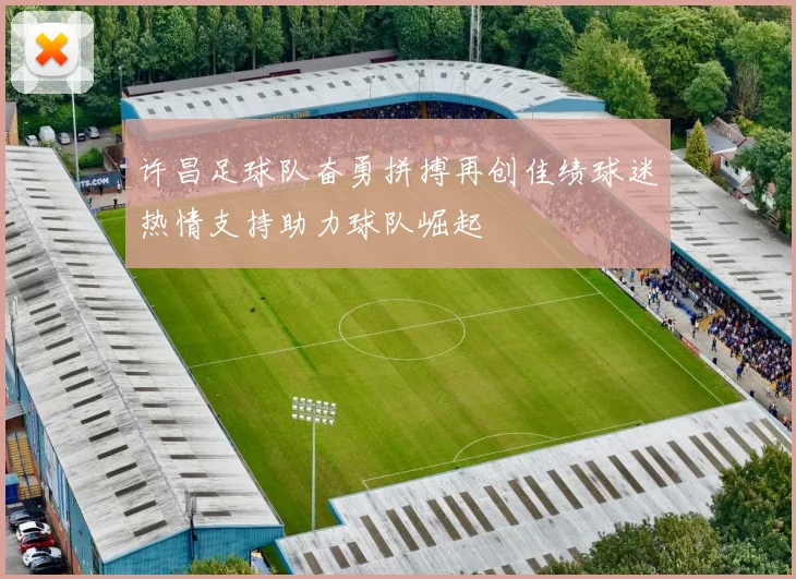 许昌足球队奋勇拼搏再创佳绩球迷热情支持助力球队崛起