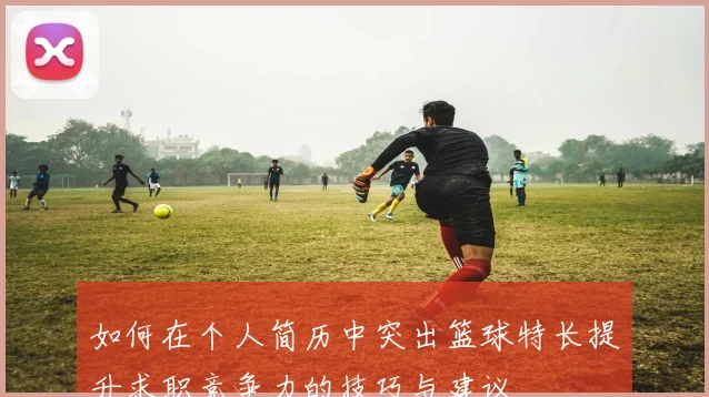 如何在个人简历中突出篮球特长提升求职竞争力的技巧与建议