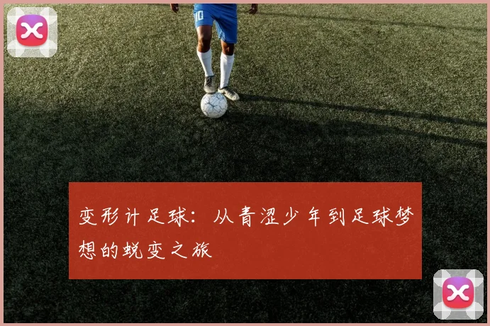 变形计足球：从青涩少年到足球梦想的蜕变之旅
